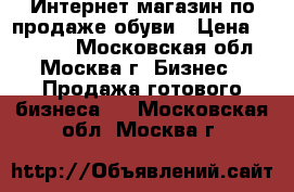 Интернет-магазин по продаже обуви › Цена ­ 35 000 - Московская обл., Москва г. Бизнес » Продажа готового бизнеса   . Московская обл.,Москва г.